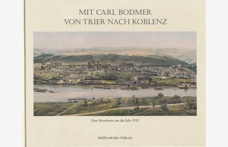 Mit Carl Bodmer von Trier nach Koblenz : Eine Moselreise um 1830.   - [die Textausz. stammen von Otto von Czarnowsky. Reprod.: Arne Houben]